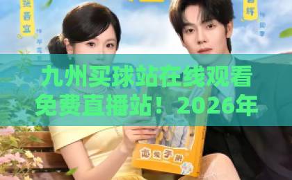 九州买球站在线观看免费直播站！2026年最新观赛指南【九州直播】体验分享