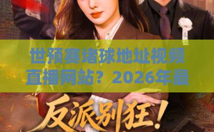 世预赛堵球地址视频直播网站？2026年最新观赛指南来了！【世预赛直播】免费高速不卡顿