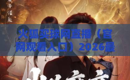 火狐买球网直播（官网观看入口）2026最新指南：如何安全快速找到入口？