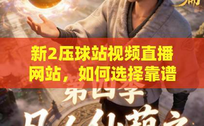 新2压球站视频直播网站，如何选择靠谱平台？【2026实测推荐】