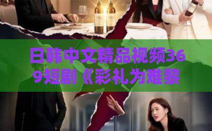 日韩中文精品视频369短剧《彩礼为难黎警官，你不嫁我嫁》65集全：这剧我刷了三遍，说点大实话