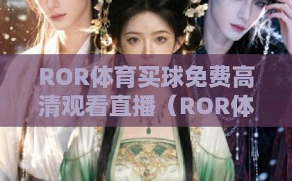 ROR体育买球免费高清观看直播(ROR体育)体验实测:2026年最全观看指南 ROR体育买球免费高清观看直播(ROR体育)体验实测:2026年最全观看指南