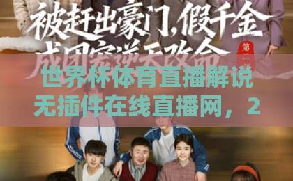 世界杯体育直播解说无插件在线直播网，2026年观赛新选择！【世界杯直播】免费高清无广告