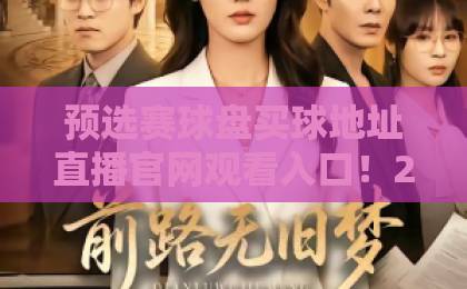 预选赛球盘买球地址直播官网观看入口！2026世界杯预选赛观赛必备【预选赛球盘】全攻略