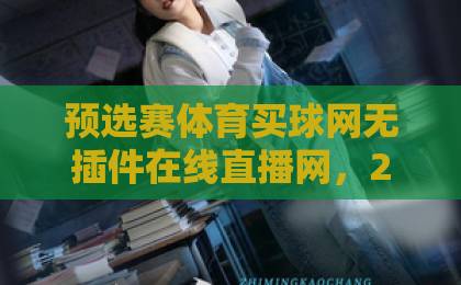 预选赛体育买球网无插件在线直播网，2026观赛新体验【免费高清不卡顿】