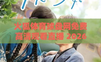 火狐体育球盘网免费高清观看直播 2026年体育迷实测攻略【火狐体育球盘网】