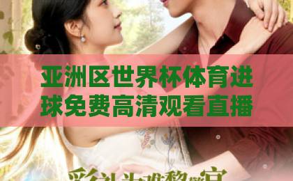 亚洲区世界杯体育进球免费高清观看直播!2026世预赛观赛攻略【世界杯直播】免费通道 亚洲区世界杯体育进球免费高清观看直播!2026世预赛观赛攻略【世界杯直播】免费通道