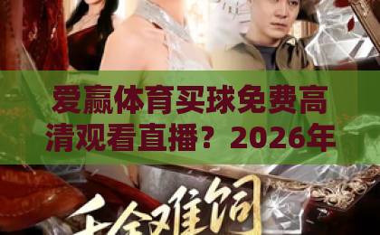 爱赢体育买球免费高清观看直播？2026年真实体验与避坑指南【爱赢体育】实测分享