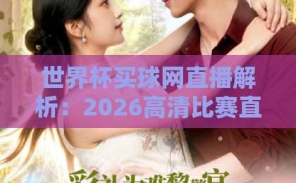 世界杯买球网直播解析:2026高清比赛直播网,球迷必备神器! 世界杯买球网直播解析:2026高清比赛直播网,球迷必备神器!