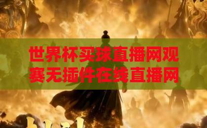 世界杯买球直播网观赛无插件在线直播网：2026年球迷必备的纯粹体验【世界杯买球直播网】