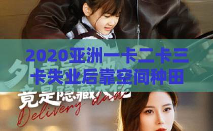 2020亚洲一卡二卡三卡失业后靠空间种田富可敌国？这部62集短剧，我看完真香了