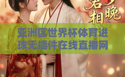 亚洲区世界杯体育进球无插件在线直播网（2026版）！球迷必备观赛指南