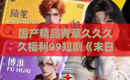 国产精品青草久久久久福利99短剧《末日游戏:开局氪穿系统》(59集)刷完,说点大实话:这剧到底值不值得追?