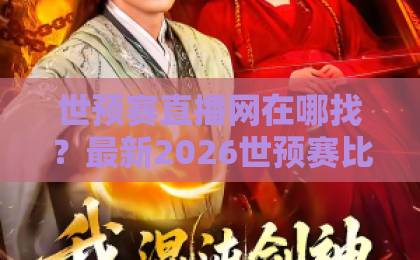 世预赛直播网在哪找？最新2026世预赛比分直播官网观看入口【世预赛直播】全攻略