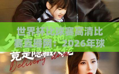 世界杯比球赛高清比赛直播网:2026年球迷必备的观赛神器【世界杯直播】指南 世界杯比球赛高清比赛直播网:2026年球迷必备的观赛神器【世界杯直播】指南