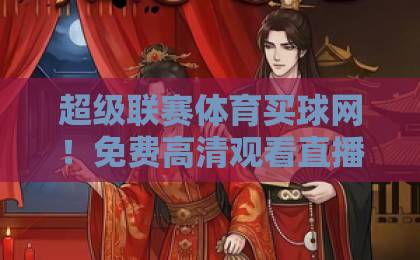 超级联赛体育买球网！免费高清观看直播，这些平台你知道吗？【超级联赛】