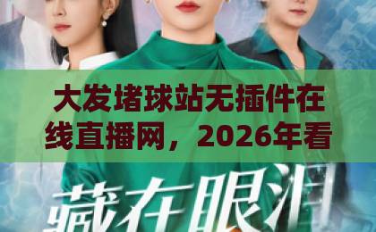 大发堵球站无插件在线直播网，2026年看球新选择！【大发堵球站】让你的观赛体验飞起来