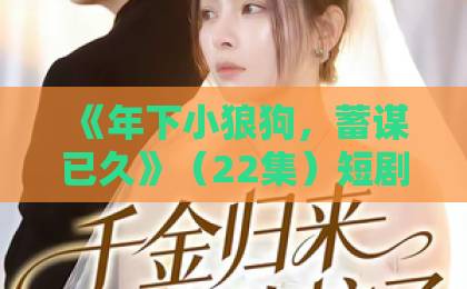 《年下小狼狗，蓄谋已久》（22集）短剧爆火！甜宠+反转太上头【2026追剧指南】
