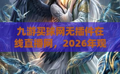 九游买球网无插件在线直播网，2026年观赛新体验【九游买球网】让球迷告别繁琐安装
