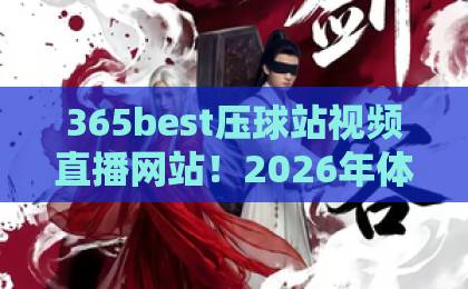 365best压球站视频直播网站!2026年体育迷的观赛新选择【365best】高清流畅体验 365best压球站视频直播网站!2026年体育迷的观赛新选择【365best】高清流畅体验