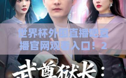 世界杯外围直播吧直播官网观看入口!2026年预选赛官方渠道汇总【球迷必备】 世界杯外围直播吧直播官网观看入口!2026年预选赛官方渠道汇总【球迷必备】