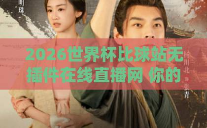 2026世界杯比球站无插件在线直播网 你的观赛首选【2026世界杯直播】 2026世界杯比球站无插件在线直播网 你的观赛首选【2026世界杯直播】