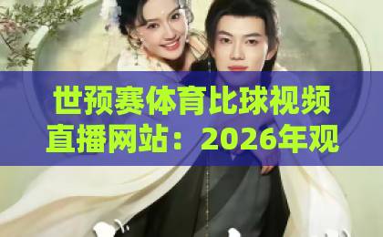 世预赛体育比球视频直播网站：2026年观赛必备指南【世预赛直播】平台实测对比