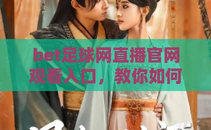 bet足球网直播官网观看入口,教你如何快速找到高清稳定入口【bet足球网】全方位指南 bet足球网直播官网观看入口,教你如何快速找到高清稳定入口【bet足球网】全方位指南