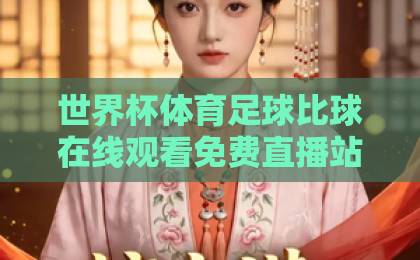 世界杯体育足球比球在线观看免费直播站,2026年高清观赛指南 世界杯体育足球比球在线观看免费直播站,2026年高清观赛指南