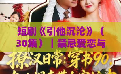 短剧《引他沉沦》（30集）｜禁忌爱恋与复仇虐心，2026年追剧指南