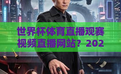 世界杯体育直播观赛视频直播网站?2026年球迷必收藏的5大观赛平台【世界杯直播】指南 世界杯体育直播观赛视频直播网站?2026年球迷必收藏的5大观赛平台【世界杯直播】指南