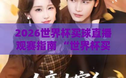 2026世界杯买球直播观赛指南 “世界杯买球直播” 官网观看入口推荐