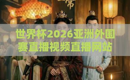 世界杯2026亚洲外围赛直播视频直播网站，在哪里看？【世界杯2026亚洲外围赛】完整观赛指南