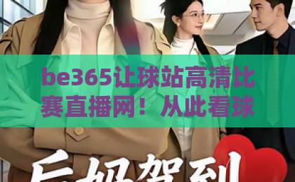 be365让球站高清比赛直播网!从此看球有门道【高清直播】 be365让球站高清比赛直播网!从此看球有门道【高清直播】