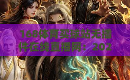 168体育买球站无插件在线直播网:2026年观赛新体验【关键词】解锁流畅直击 168体育买球站无插件在线直播网:2026年观赛新体验【关键词】解锁流畅直击