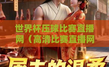 世界杯压球比赛直播网(高清比赛直播网)2026年观赛指南,这些细节别错过! 世界杯压球比赛直播网(高清比赛直播网)2026年观赛指南,这些细节别错过!