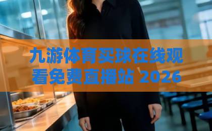 九游体育买球在线观看免费直播站 2026年免费观赛指南【九游体育买球】 九游体育买球在线观看免费直播站 2026年免费观赛指南【九游体育买球】