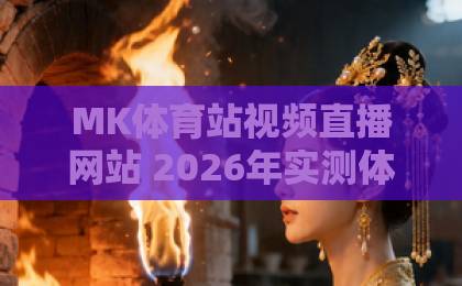 MK体育站视频直播网站 2026年实测体验:免费高清还不用注册?【MK体育站】 MK体育站视频直播网站 2026年实测体验:免费高清还不用注册?【MK体育站】