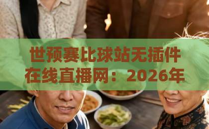 世预赛比球站无插件在线直播网：2026年球迷首选平台【世预赛直播】免费高清不卡顿