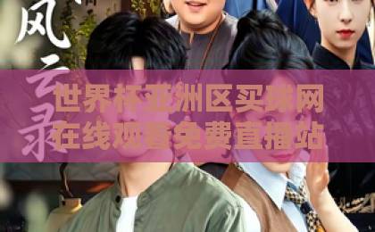 世界杯亚洲区买球网在线观看免费直播站怎么找?2026预选赛高清观赛指南 世界杯亚洲区买球网在线观看免费直播站怎么找?2026预选赛高清观赛指南