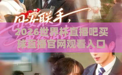 2026世界杯直播吧买球直播官网观看入口：官方渠道与观赛体验全解析【2026世界杯】