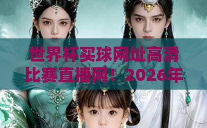 世界杯买球网址高清比赛直播网！2026年官方购票与直播指南【世界杯买球网址】全面解析