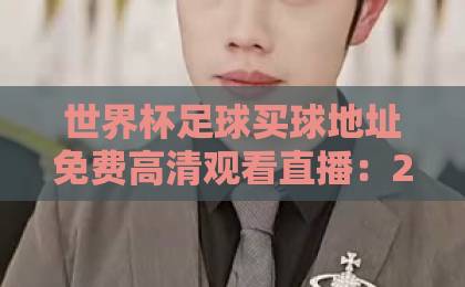 世界杯足球买球地址免费高清观看直播:2026年观赛全攻略【世界杯】 世界杯足球买球地址免费高清观看直播:2026年观赛全攻略【世界杯】
