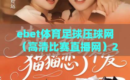 ebet体育足球压球网（高清比赛直播网）2026实测：流畅度与画质全面升级！