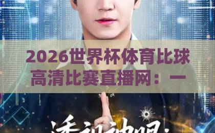 2026世界杯体育比球高清比赛直播网：一网打尽全网最流畅观赛体验【2026世界杯】实时解说与多视角回放