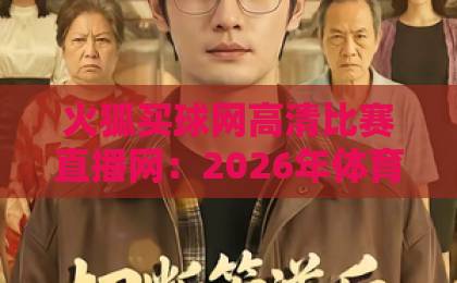 火狐买球网高清比赛直播网：2026年体育迷必备的高清观赛平台【高清直播】