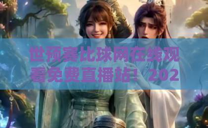 世预赛比球网在线观看免费直播站！2026年世预赛观赛全攻略【世预赛比球网】高清流畅