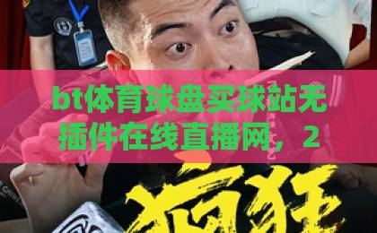 bt体育球盘买球站无插件在线直播网，2026年观赛新体验【bt体育】深度解析