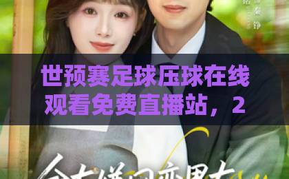 世预赛足球压球在线观看免费直播站，2026年球迷必看指南！【世预赛直播】免费高清入口