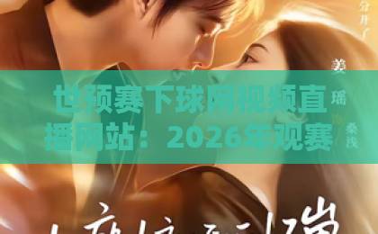 世预赛下球网视频直播网站:2026年观赛指南【世预赛】直播平台推荐 世预赛下球网视频直播网站:2026年观赛指南【世预赛】直播平台推荐